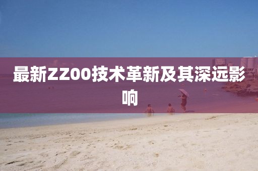 最新ZZ00技术革新及其深远影响