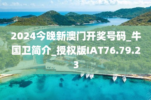 2024今晚新澳门开奖号码_牛国卫简介_授权版IAT76.79.23