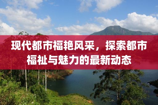 现代都市福艳风采，探索都市福祉与魅力的最新动态