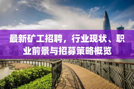 最新矿工招聘，行业现状、职业前景与招募策略概览