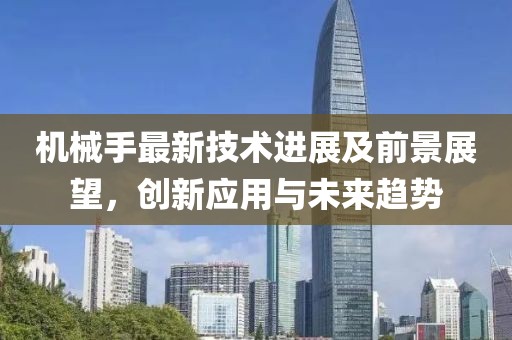 机械手最新技术进展及前景展望，创新应用与未来趋势