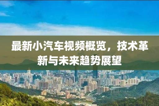 最新小汽车视频概览，技术革新与未来趋势展望