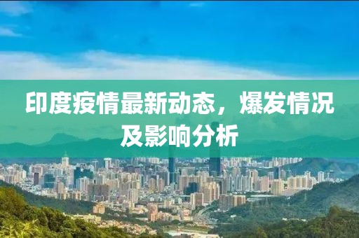 印度疫情最新动态，爆发情况及影响分析
