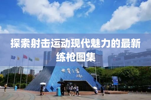 探索射击运动现代魅力的最新练枪图集