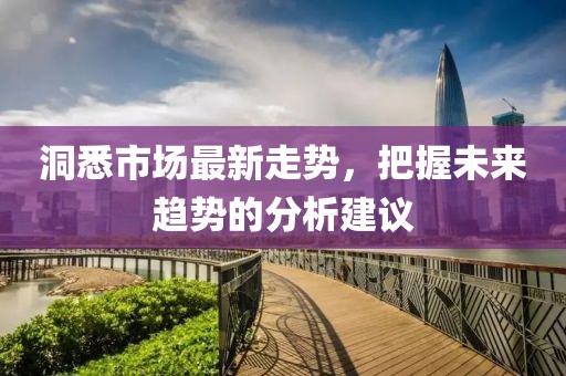 洞悉市场最新走势，把握未来趋势的分析建议
