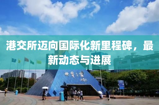 港交所迈向国际化新里程碑，最新动态与进展