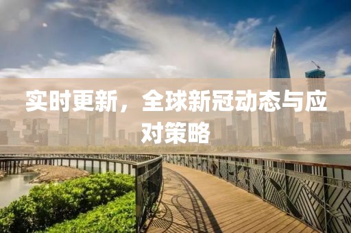 实时更新，全球新冠动态与应对策略