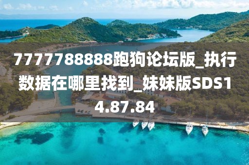 7777788888跑狗论坛版_执行数据在哪里找到_妹妹版SDS14.87.84