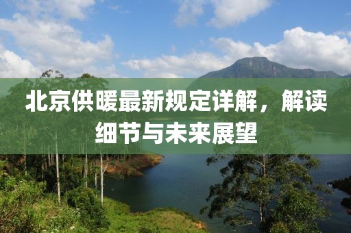 北京供暖最新规定详解，解读细节与未来展望