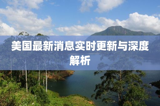 美国最新消息实时更新与深度解析