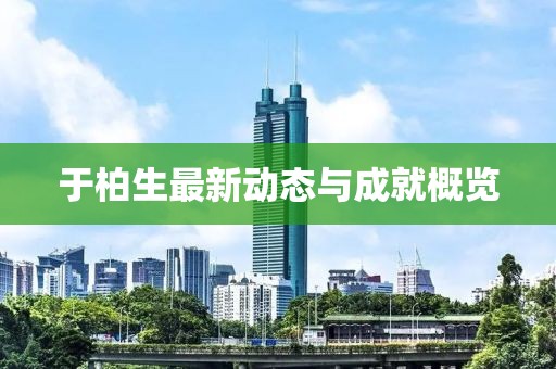 于柏生最新动态与成就概览