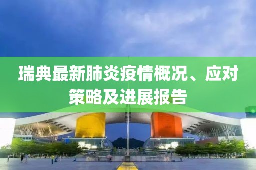 瑞典最新肺炎疫情概况、应对策略及进展报告