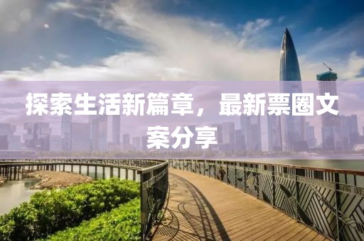 探索生活新篇章，最新票圈文案分享