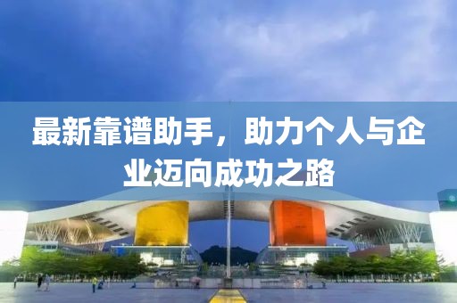 最新靠谱助手，助力个人与企业迈向成功之路