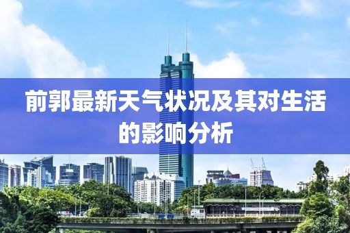 前郭最新天气状况及其对生活的影响分析