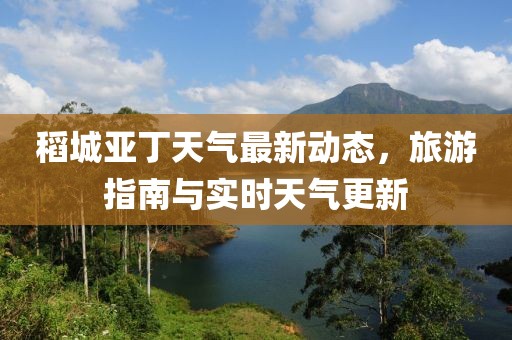 稻城亚丁天气最新动态，旅游指南与实时天气更新