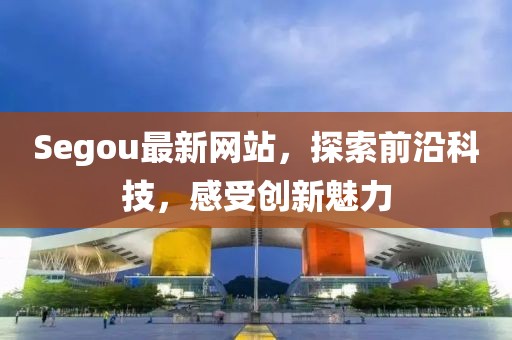 Segou最新网站，探索前沿科技，感受创新魅力