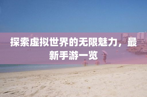 探索虚拟世界的无限魅力，最新手游一览