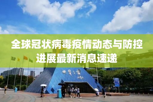 全球冠状病毒疫情动态与防控进展最新消息速递
