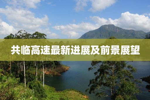 共临高速最新进展及前景展望