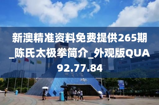 新澳精准资料免费提供265期_陈氏太极拳简介_外观版QUA92.77.84
