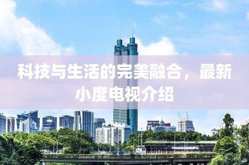 科技与生活的完美融合，最新小度电视介绍