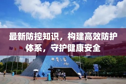 最新防控知识，构建高效防护体系，守护健康安全
