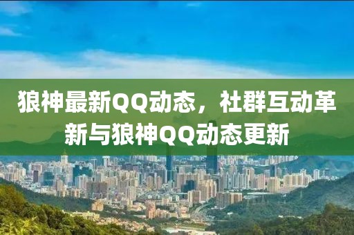 狼神最新QQ动态，社群互动革新与狼神QQ动态更新