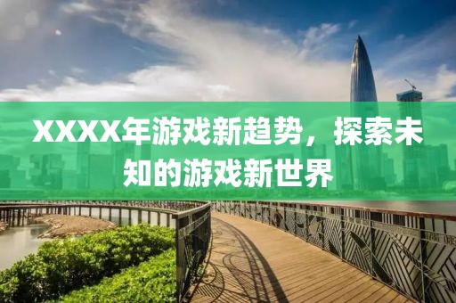 XXXX年游戏新趋势，探索未知的游戏新世界