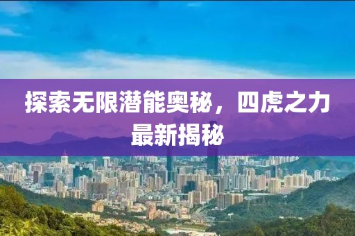 探索无限潜能奥秘，四虎之力最新揭秘