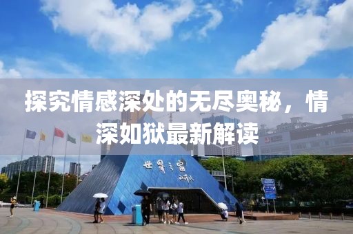 探究情感深处的无尽奥秘，情深如狱最新解读