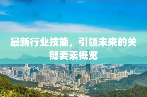 最新行业技能，引领未来的关键要素概览