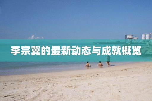 李宗冀的最新动态与成就概览