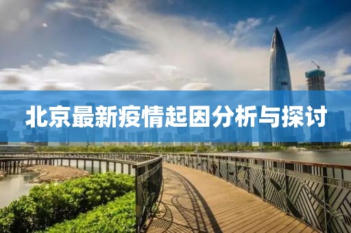 北京最新疫情起因分析与探讨