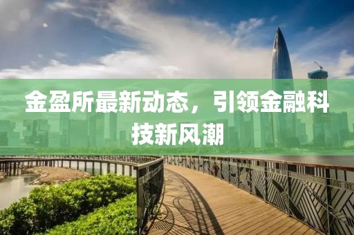 金盈所最新动态，引领金融科技新风潮