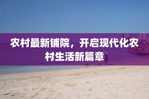 农村最新铺院，开启现代化农村生活新篇章