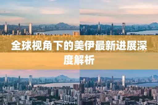 全球视角下的美伊最新进展深度解析