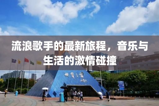 流浪歌手的最新旅程，音乐与生活的激情碰撞