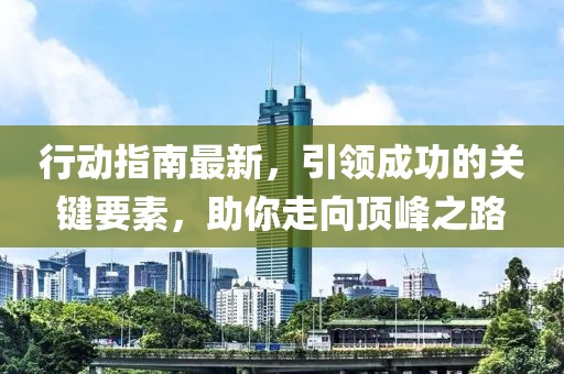 行动指南最新，引领成功的关键要素，助你走向顶峰之路