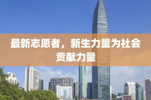 最新志愿者，新生力量为社会贡献力量