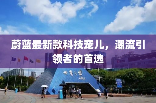蔚蓝最新款科技宠儿，潮流引领者的首选