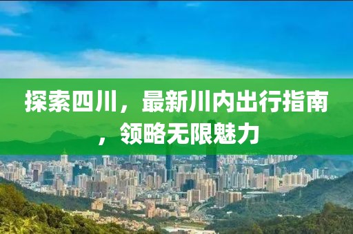 探索四川，最新川内出行指南，领略无限魅力
