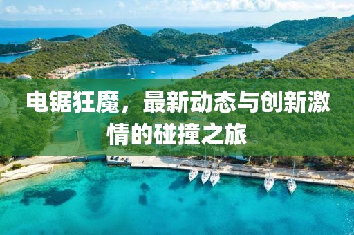 电锯狂魔，最新动态与创新激情的碰撞之旅