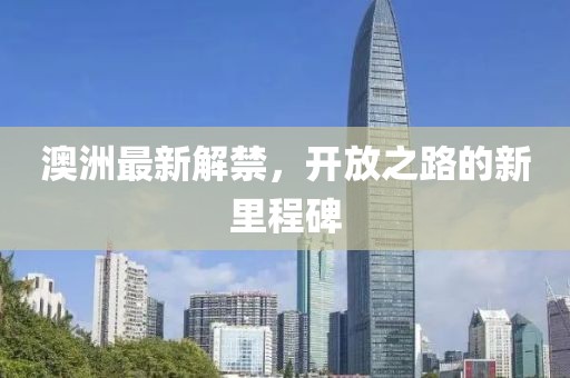 澳洲最新解禁，开放之路的新里程碑
