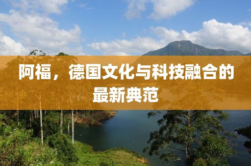 阿福，德国文化与科技融合的最新典范