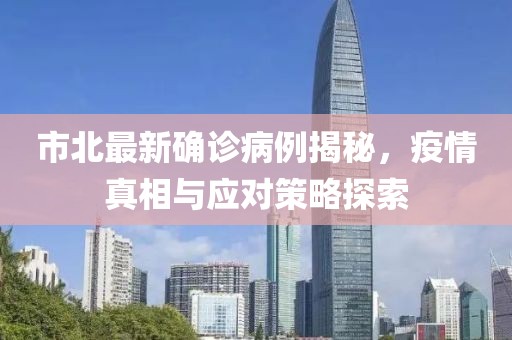 市北最新确诊病例揭秘，疫情真相与应对策略探索