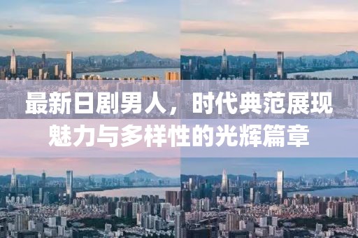 最新日剧男人，时代典范展现魅力与多样性的光辉篇章