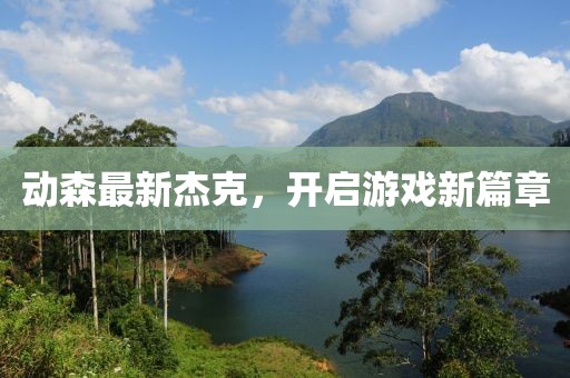 动森最新杰克，开启游戏新篇章