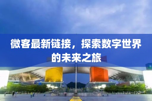 微客最新链接，探索数字世界的未来之旅