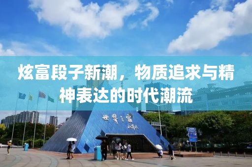 炫富段子新潮，物质追求与精神表达的时代潮流